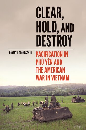 Clear Hold And Destroy Pacification In Ph Yn And The American War In Vietnam Robert J Thompson Iii