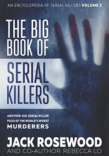 The Big Book Of Serial Killers Volume 2 Another 150 Serial Killer Files Of The Worlds Worst Murderers Rebecca Lo Jack Rosewood Lo