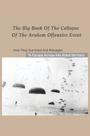 The Big Book Of The Collapse Of The Arnhem Offensive Event How They Survived And Managed To Escape Across Into Allied Territory World War Ii Nonfiction Rene Schronce Schronce