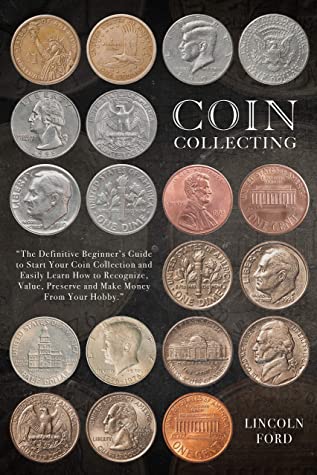 Coin Collecting The Definitive Beginners Guide To Start Your Coin Collection And Easily Learn How To Recognize Value Preserve And Make Money From Your Hobby Lincoln Ford Ford
