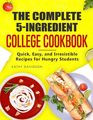 The Complete 5ingredient College Cookbook Quick Easy And Irresistible Recipes For Hungry Students Kathy Davidson Davidson