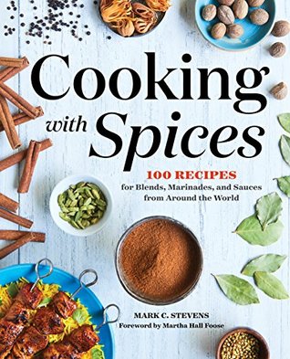 Cooking With Spices 100 Recipes For Blends Marinades And Sauces From Around The World Mark C Stevens