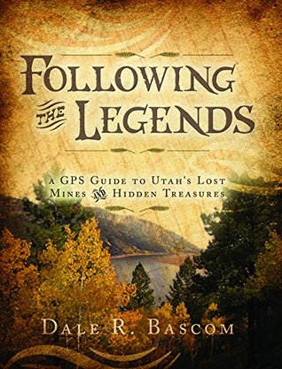 Following The Legends A Gps Guide To Utahs Lost Mines And Hidden Treasures Dale Bascom Bascom