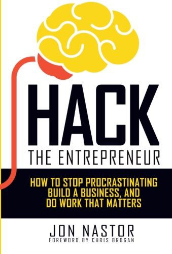 Hack The Entrepreneur How To Stop Procrastinating Build A Business And Do Work That Matters Jon Nastor