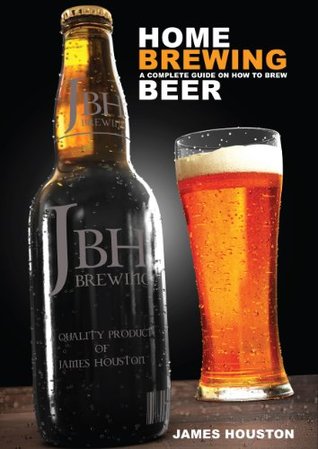 Home Brewing A Complete Guide On How To Brew Beer James Houston Houston