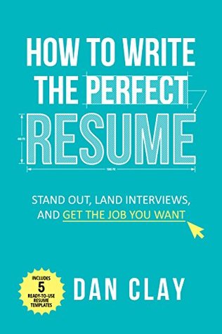 How To Write The Perfect Resume Stand Out Land Interviews And Get The Job You Want Dan Clay Clay
