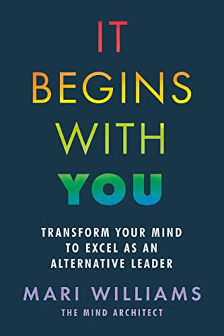 It Begins With You Transform Your Mind To Excel As An Alternative Leader Mari Williams Williams
