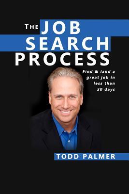 The Job Search Process Find Land A Great Job In 6 Weeks Or Less Todd Palmer Palmer