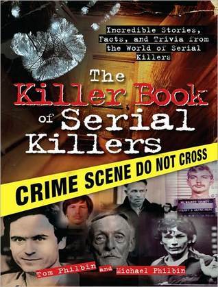 The Killer Book Of Serial Killers Incredible Stories Facts And Trivia From The World Of Serial Killers Tom Philbin Michael Philbin Philbin