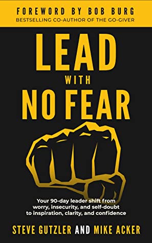 Lead With No Fear Your 90day Leader Shift From Worry Insecurity And Selfdoubt To Inspiration Clarity And Confidence Mike Acker Steve Gutzler Acker