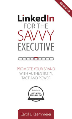 Linkedin For The Savvy Executive Second Edition Promote Your Brand With Authenticity Tact And Power Carol Kaemmerer Kaemmerer