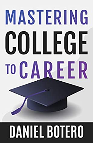 Mastering College To Career A Modern Guide To Landing Your Dream Job Before Graduation Daniel Botero Botero
