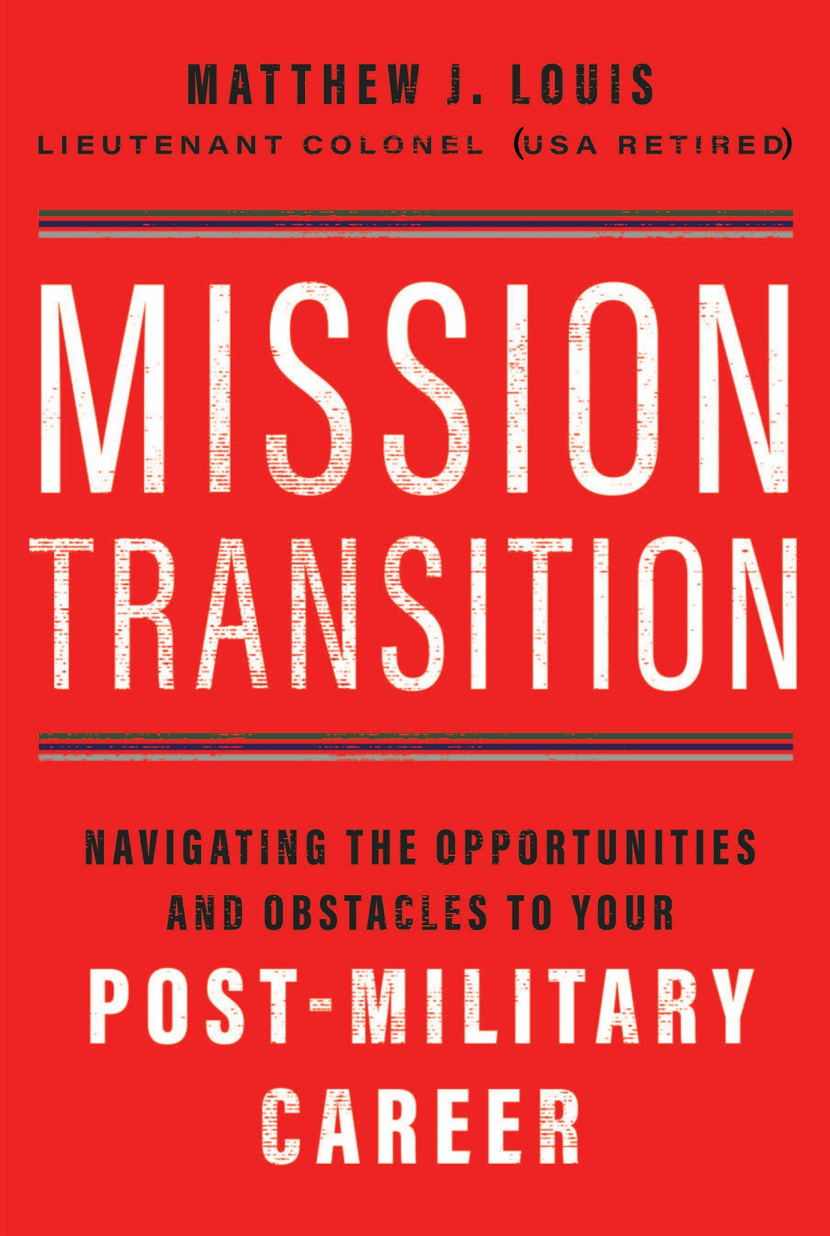 Mission Transition Navigating The Opportunities And Obstacles To Your Postmilitary Career Matthew J Louis Louis