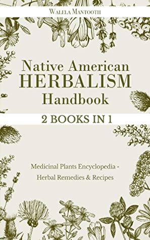 Native American Herbalism Handbook 2 Books In 1 Medicinal Plants Encyclopedia Herbal Remedies And Recipes Walela Mantooth Mantooth