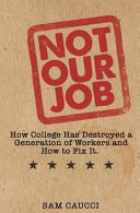 Not Our Job How College Has Destroyed A Generation Of Workers And How To Fix It Sam Caucci Caucci