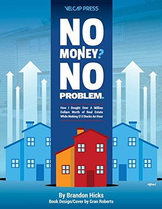 No Money No Problem How I Bought Over A Million Dollars Worth Of Real Estate While Making 13 Bucks An Hour Brandon Hicks Hicks