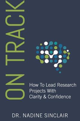 On Track How To Lead Research Projects With Clarity Confidence Nadine Sinclair Sinclair