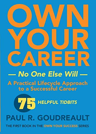 Own Your Career No One Else Will A Practical Lifecycle Approach To A Successful Career Paul R Goudreault Goudreault