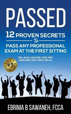 Passed 12 Proven Secrets To Pass Any Professional Exam At The First Sitting Ebrima B Sawaneh Sawaneh