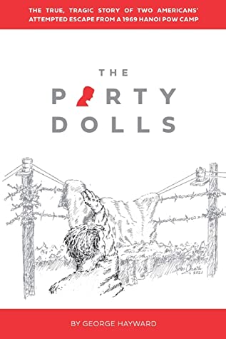 The Party Dolls The True Tragic Story Of Two Americans Attempted Escape From A 1969 Hanoi Pow Camp George Hayward