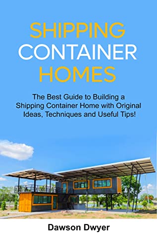 Shipping Container Homes The Best Guide To Building A Shipping Container Home With Original Ideas Techniques And Useful Tips Dawson Dwyer Dwyer