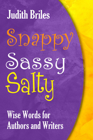 Snappy Sassy Salty Wise Words For Authors And Writers Judith Briles Briles