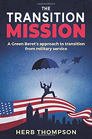 The Transition Mission A Green Berets Approach To Transition From Military Service Herb Thompson Thompson