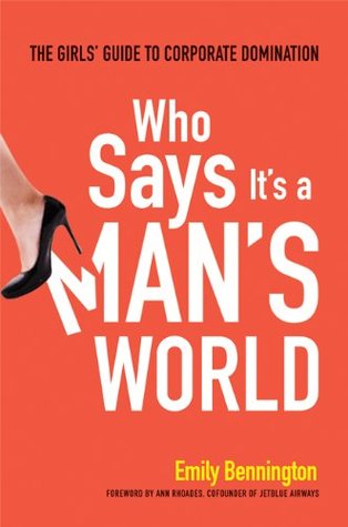 Who Says Its A Mans World The Girls Guide To Corporate Domination Emily Bennington Bennington