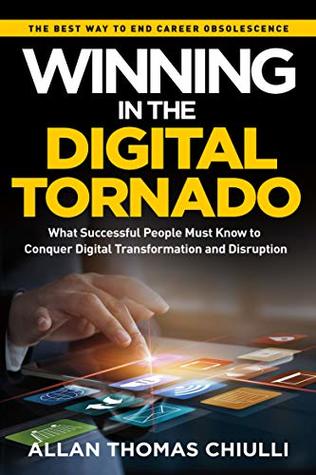 Winning In The Digital Tornado What Successful People Must Know To Conquer Digital Transformation And Disruption Allan Thomas Chiulli Chiulli
