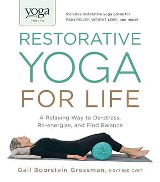 Yoga Journal Presents Restorative Yoga For Life A Relaxing Way To Destress Reenergize And Find Balance Gail Boorstein Grossman Grossman
