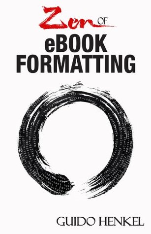 Zen Of Ebook Formatting A Stepbystep Guide To Format Ebooks For Kindle And Epub Guido Henkel Henkel