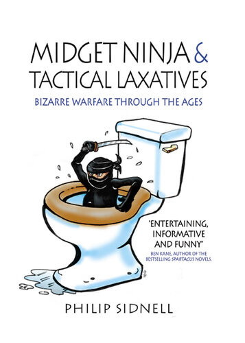 Midget Ninja And Tactical Laxatives Bizarre Warfare Through The Ages 1st Edition Philip Sidnell