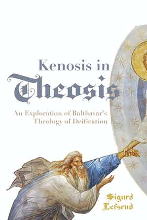 Kenosis In Theosis An Exploration Of Balthasars Theology Of Deification Sigurd Lefsrud