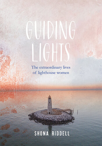 Guiding Lights The Extraordinary Lives Of Lighthouse Women Shona Riddell