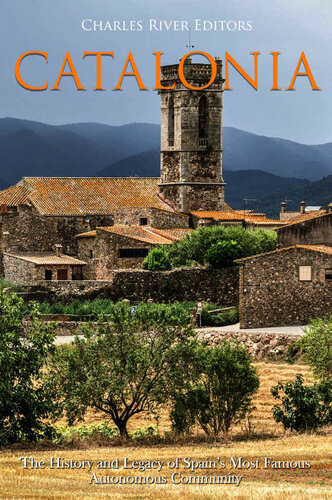 Catalonia The History And Legacy Of Spains Most Famous Autonomous Community Charles River Editors