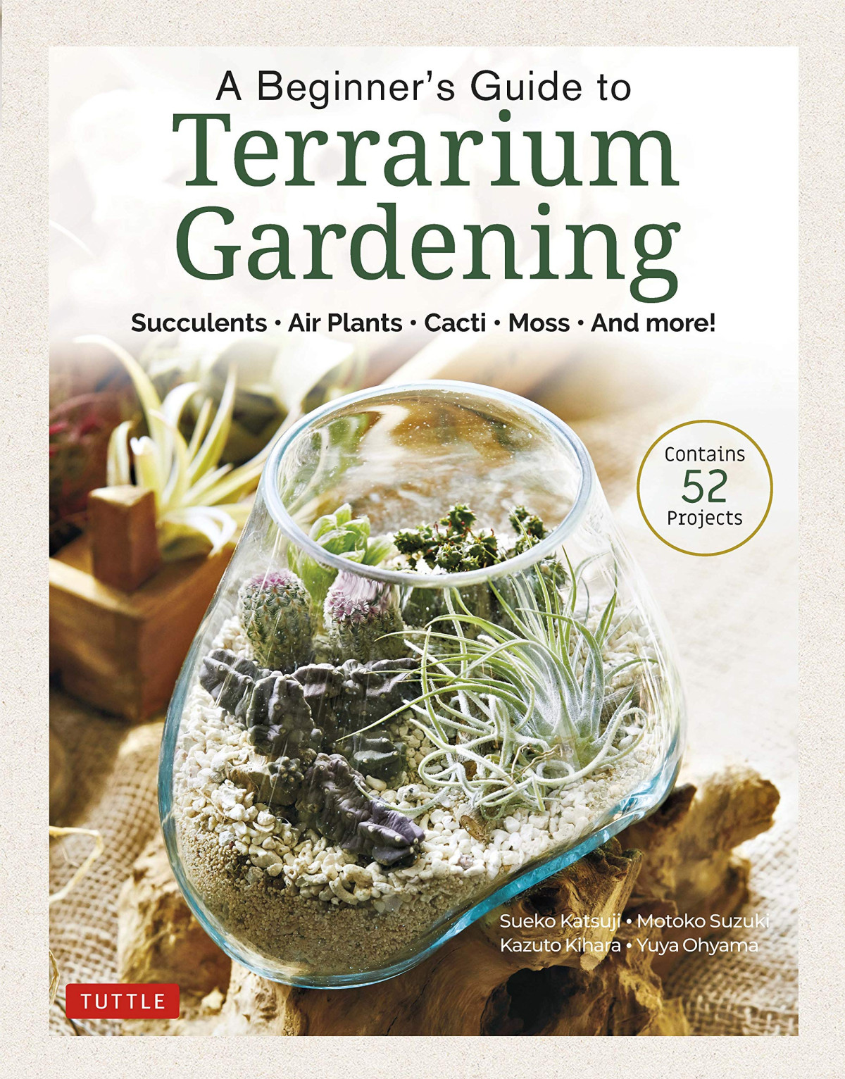 A Beginners Guide To Terrarium Gardening Succulents Air Plants Cacti Moss And More Contains 52 Projects Sueko Katsuji