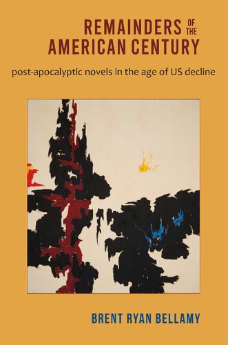 Remainders Of The American Century Postapocalyptic Novels In The Age Of Us Decline Brent Ryan Bellamy