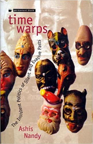 Time Warps The Insistent Politics Of Silent And Evasive Pasts Ashis Nandy