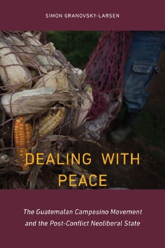 Dealing With Peace The Guatemalan Campesino Movement And The Postconflict Neoliberal State Simon Granovskylarsen