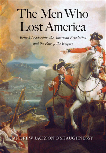 The Men Who Lost America British Leadership The American Revolution And The Fate Of The Empire Andrew Jackson Oshaughnessy