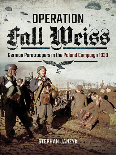 Operation Fall Weiss German Paratroopers In The Poland Campaign 1939 Stephan Janzyk