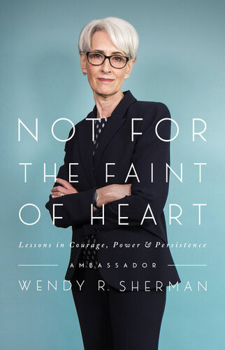 Not For The Faint Of Heart Lessons In Courage Power And Persistence Ambassador Wendy R Sherman