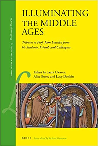 Illuminating The Middle Ages Tributes To Prof John Lowden From His Students Friends And Colleagues Laura Cleaver Alixe Bovey Lucy Donkin