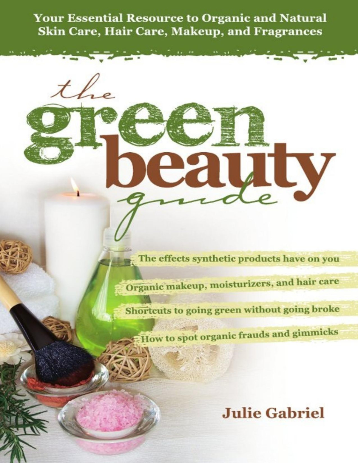 The Green Beauty Guide Your Essential Resource To Organic And Natural Skin Care Hair Care Makeup And Fragrances Julie Gabriel