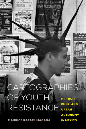 Cartographies Of Youth Resistance Hiphop Punk And Urban Autonomy In Mexico Maurice Rafael Magaa