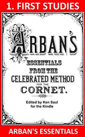 Arbans Essentials Part 1 First Studies From The Complete Conservatory Method For Cornet Or Trumpet Arbans Essentials For Kindle Ken Saul Saul