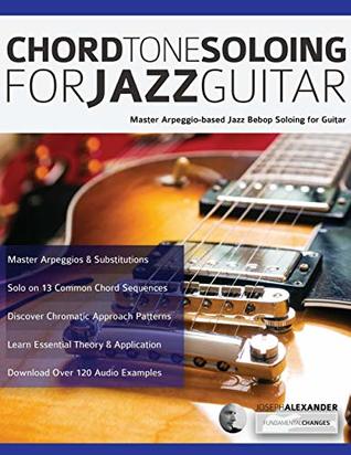 Chord Tone Soloing For Jazz Guitar Master Arpeggiobased Jazz Bebop Soloing For Guitar Joseph Alexander Alexander