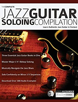 The Complete Jazz Guitar Soloing Compilation Joseph Alexander Alexander