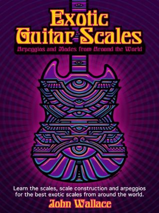 Exotic Guitar Scales Arpeggios And Modes From Around The World John Wallace