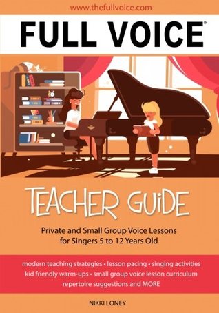 Full Voice Teacher Guide Private And Small Group Voice Lessons For Singers 5 To 12 Years Old Nikki Loney Loney